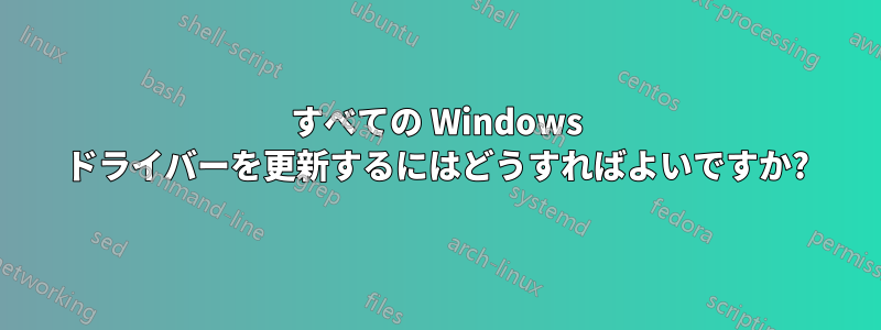 すべての Windows ドライバーを更新するにはどうすればよいですか?