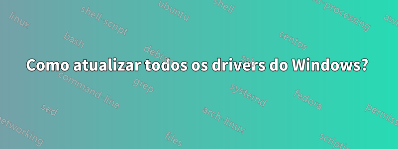 Como atualizar todos os drivers do Windows?