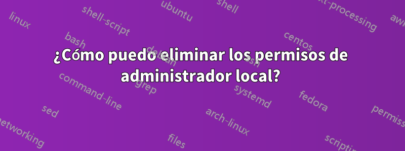 ¿Cómo puedo eliminar los permisos de administrador local?