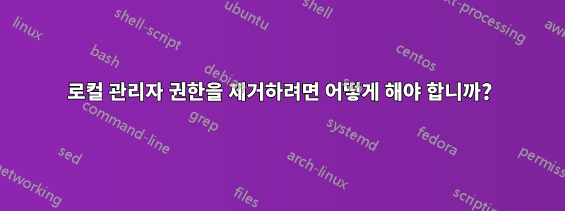 로컬 관리자 권한을 제거하려면 어떻게 해야 합니까?