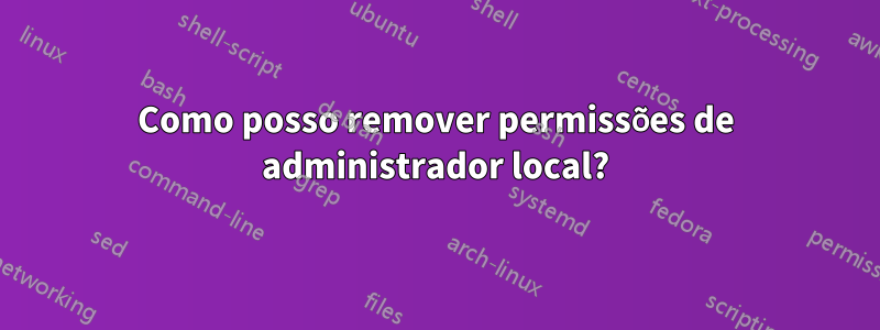 Como posso remover permissões de administrador local?