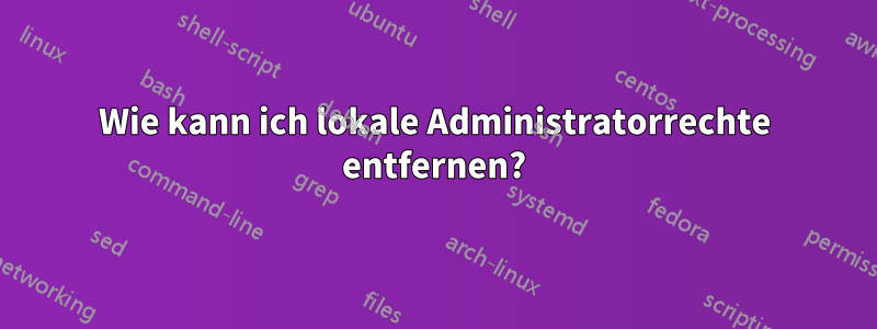 Wie kann ich lokale Administratorrechte entfernen?