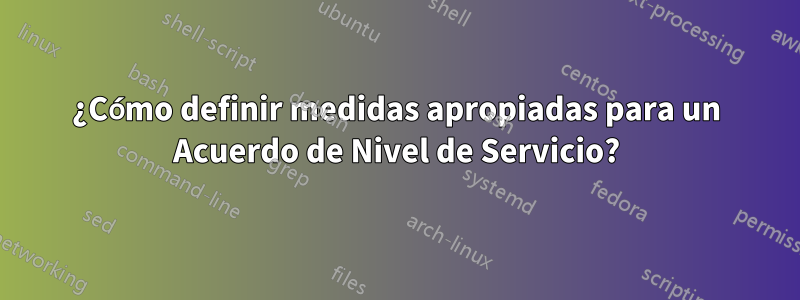 ¿Cómo definir medidas apropiadas para un Acuerdo de Nivel de Servicio?