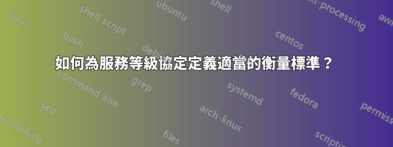 如何為服務等級協定定義適當的衡量標準？