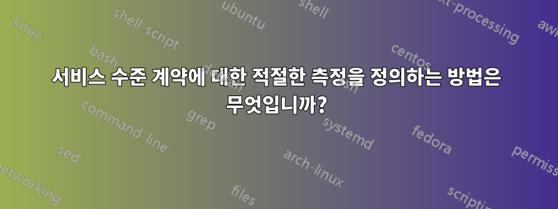 서비스 수준 계약에 대한 적절한 측정을 정의하는 방법은 무엇입니까?