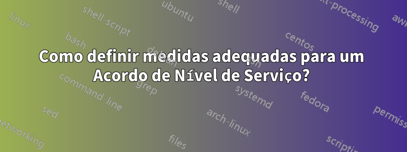 Como definir medidas adequadas para um Acordo de Nível de Serviço?