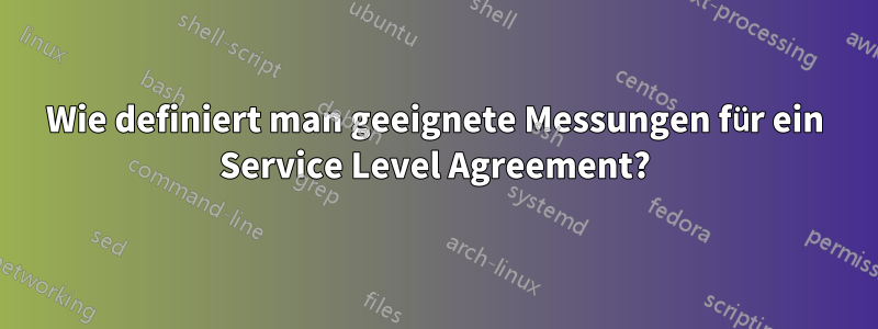 Wie definiert man geeignete Messungen für ein Service Level Agreement?