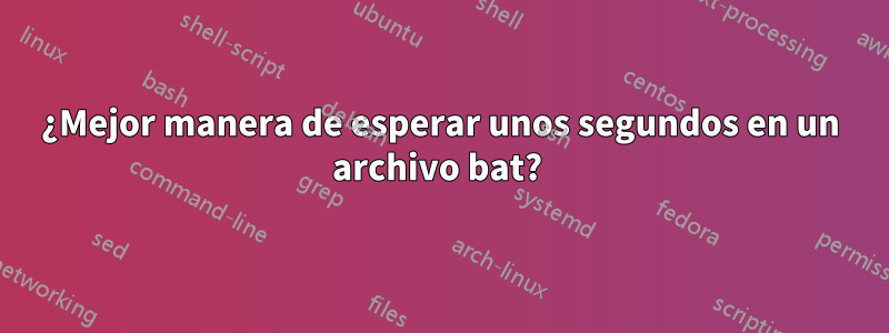 ¿Mejor manera de esperar unos segundos en un archivo bat? 