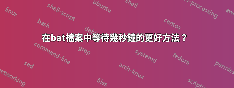 在bat檔案中等待幾秒鐘的更好方法？ 