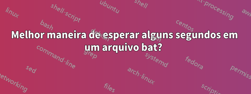 Melhor maneira de esperar alguns segundos em um arquivo bat? 