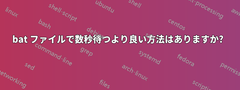 bat ファイルで数秒待つより良い方法はありますか? 