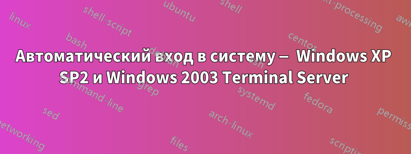 Автоматический вход в систему — Windows XP SP2 и Windows 2003 Terminal Server