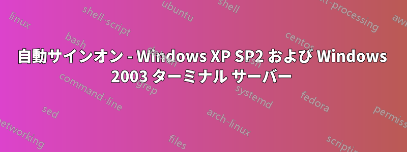 自動サインオン - Windows XP SP2 および Windows 2003 ターミナル サーバー