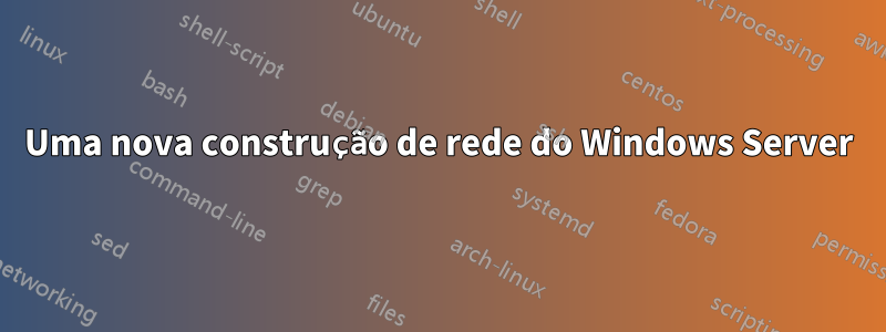 Uma nova construção de rede do Windows Server