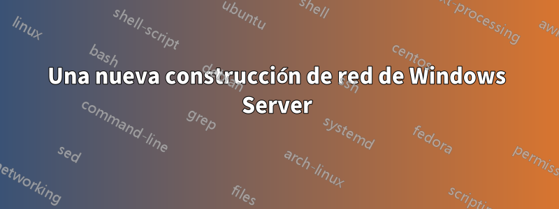 Una nueva construcción de red de Windows Server