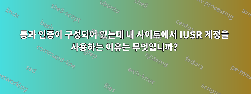 통과 인증이 구성되어 있는데 내 사이트에서 IUSR 계정을 사용하는 이유는 무엇입니까?