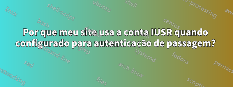 Por que meu site usa a conta IUSR quando configurado para autenticação de passagem?