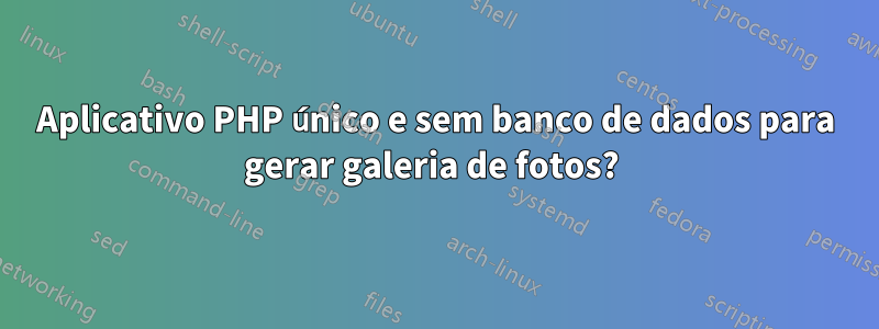 Aplicativo PHP único e sem banco de dados para gerar galeria de fotos? 