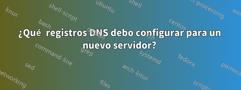 ¿Qué registros DNS debo configurar para un nuevo servidor?