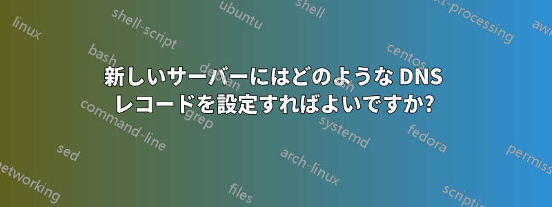 新しいサーバーにはどのような DNS レコードを設定すればよいですか?