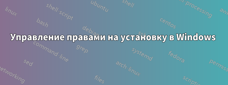 Управление правами на установку в Windows