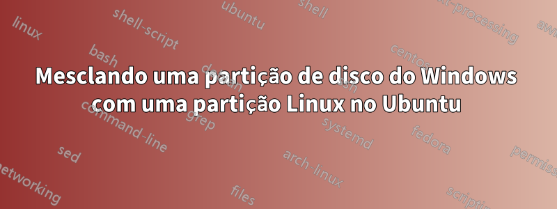 Mesclando uma partição de disco do Windows com uma partição Linux no Ubuntu