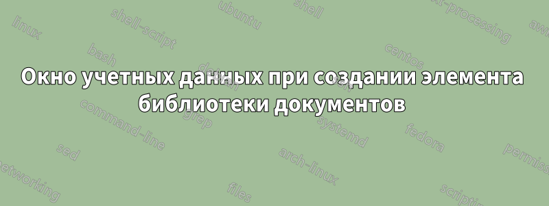 Окно учетных данных при создании элемента библиотеки документов