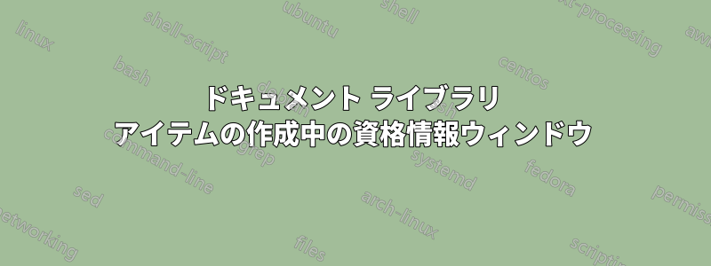 ドキュメント ライブラリ アイテムの作成中の資格情報ウィンドウ