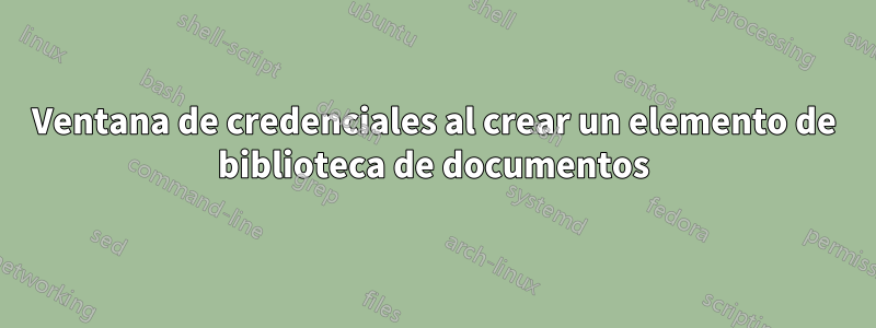 Ventana de credenciales al crear un elemento de biblioteca de documentos