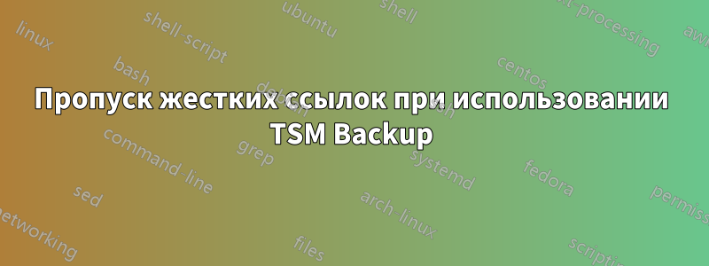 Пропуск жестких ссылок при использовании TSM Backup