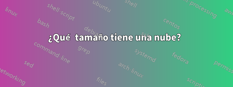 ¿Qué tamaño tiene una nube? 