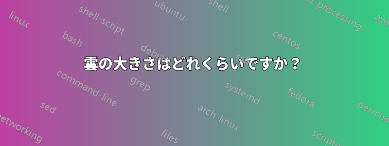 雲の大きさはどれくらいですか？