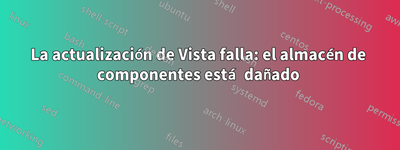 La actualización de Vista falla: el almacén de componentes está dañado