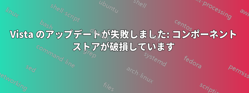 Vista のアップデートが失敗しました: コンポーネント ストアが破損しています