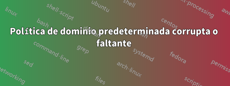 Política de dominio predeterminada corrupta o faltante