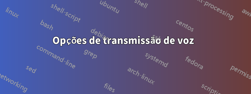 Opções de transmissão de voz 