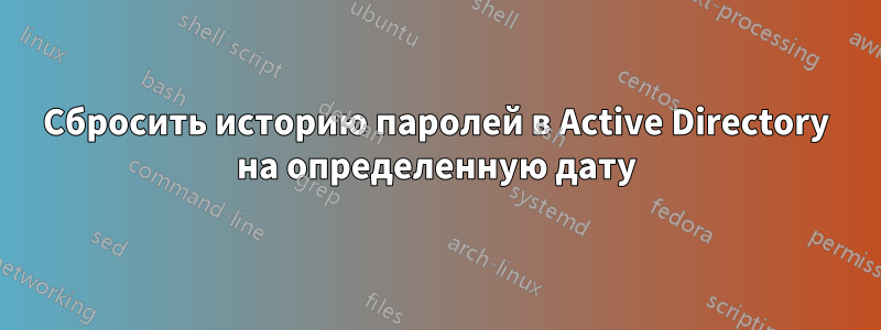 Сбросить историю паролей в Active Directory на определенную дату