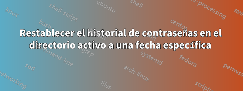 Restablecer el historial de contraseñas en el directorio activo a una fecha específica