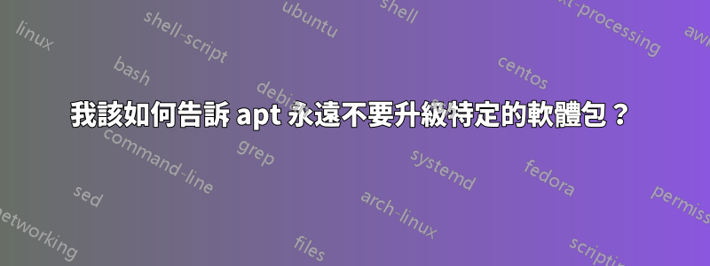 我該如何告訴 apt 永遠不要升級特定的軟體包？