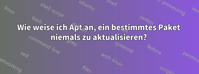 Wie weise ich Apt an, ein bestimmtes Paket niemals zu aktualisieren?