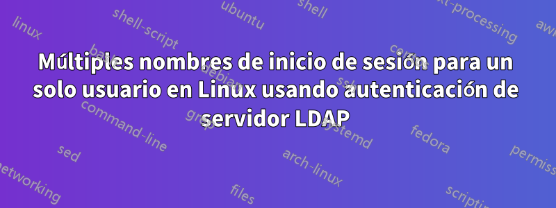 Múltiples nombres de inicio de sesión para un solo usuario en Linux usando autenticación de servidor LDAP