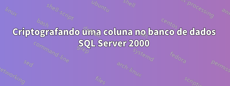 Criptografando uma coluna no banco de dados SQL Server 2000