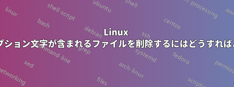 Linux で名前にオプション文字が含まれるファイルを削除するにはどうすればよいですか?