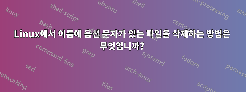 Linux에서 이름에 옵션 문자가 있는 파일을 삭제하는 방법은 무엇입니까?