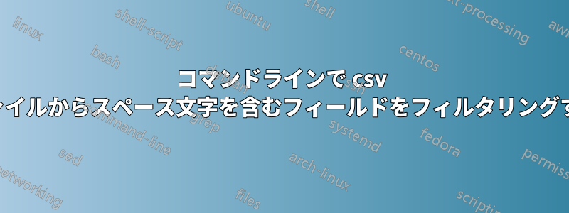 コマンドラインで csv ファイルからスペース文字を含むフィールドをフィルタリングする