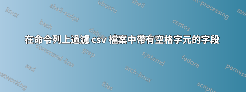 在命令列上過濾 csv 檔案中帶有空格字元的字段