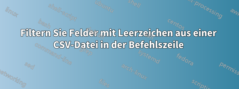 Filtern Sie Felder mit Leerzeichen aus einer CSV-Datei in der Befehlszeile