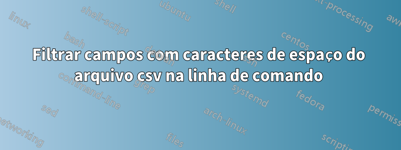 Filtrar campos com caracteres de espaço do arquivo csv na linha de comando