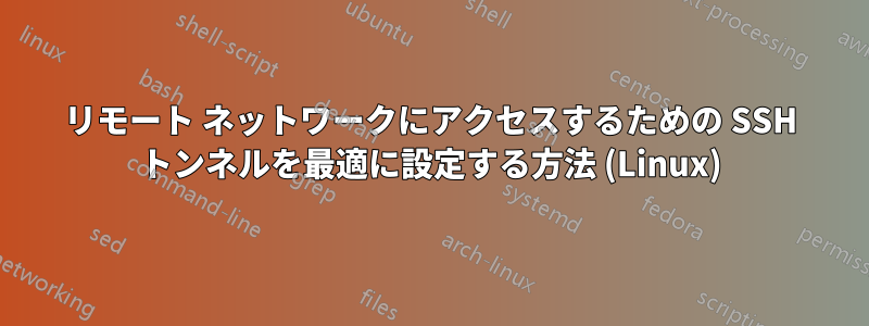 リモート ネットワークにアクセスするための SSH トンネルを最適に設定する方法 (Linux)