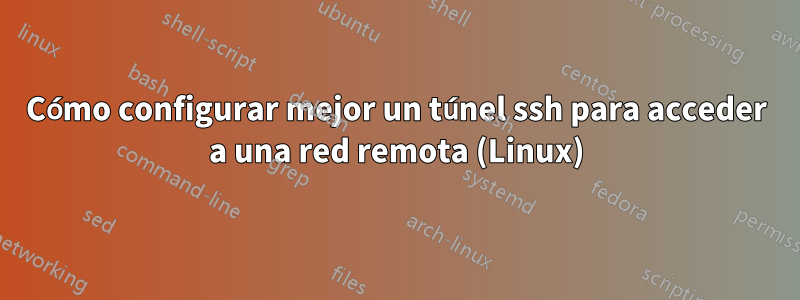 Cómo configurar mejor un túnel ssh para acceder a una red remota (Linux)